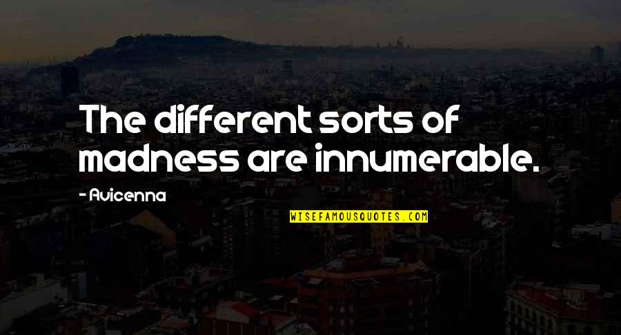 Avicenna's Quotes By Avicenna: The different sorts of madness are innumerable.