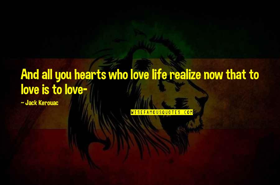 Aviciate Quotes By Jack Kerouac: And all you hearts who love life realize