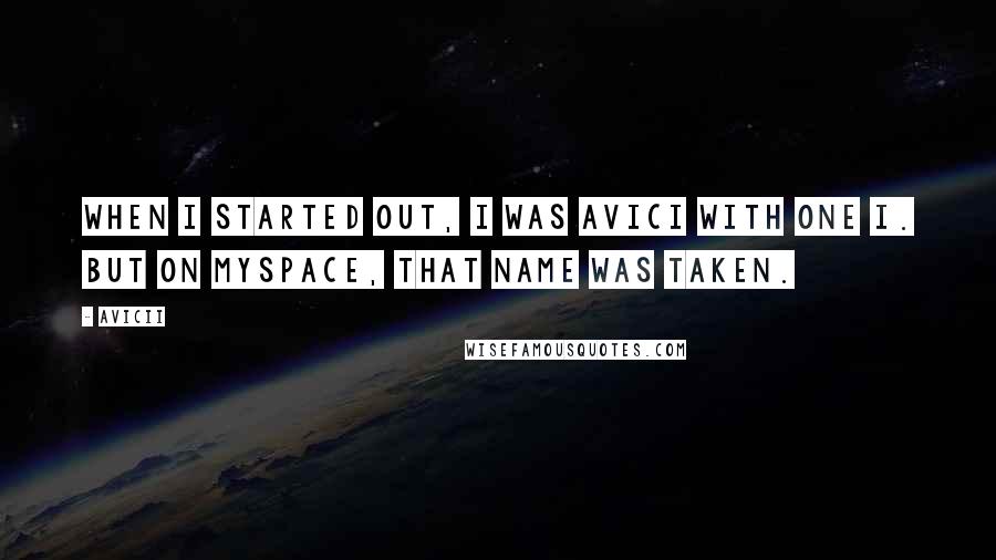 Avicii quotes: When I started out, I was Avici with one i. But on MySpace, that name was taken.