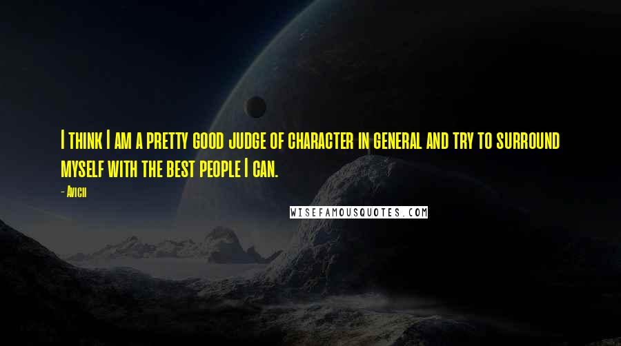 Avicii quotes: I think I am a pretty good judge of character in general and try to surround myself with the best people I can.