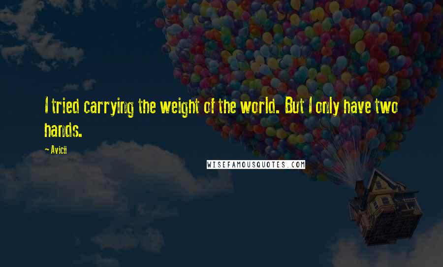 Avicii quotes: I tried carrying the weight of the world. But I only have two hands.