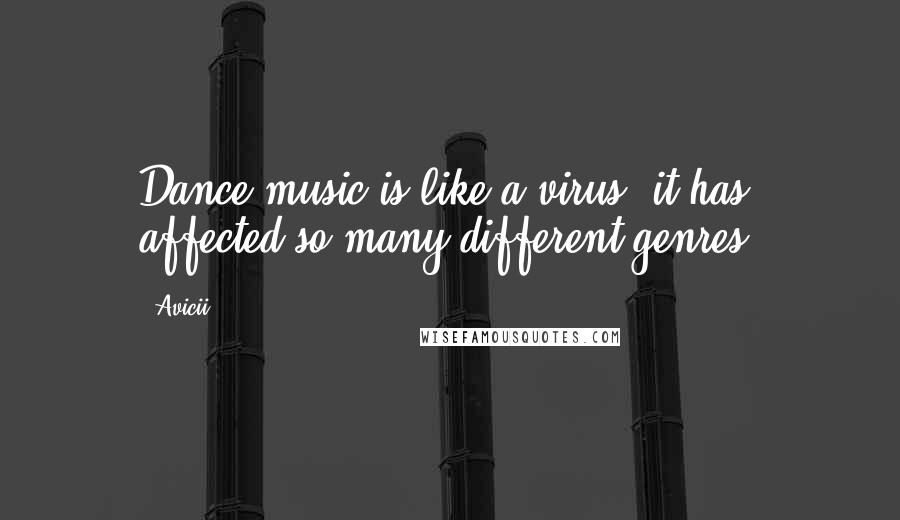 Avicii quotes: Dance music is like a virus: it has affected so many different genres.