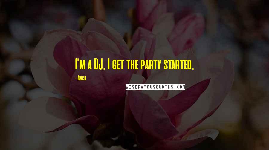 Avicii quotes: I'm a DJ. I get the party started.