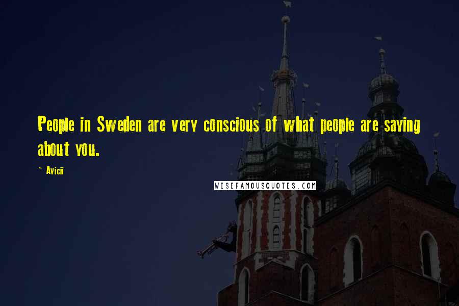 Avicii quotes: People in Sweden are very conscious of what people are saying about you.