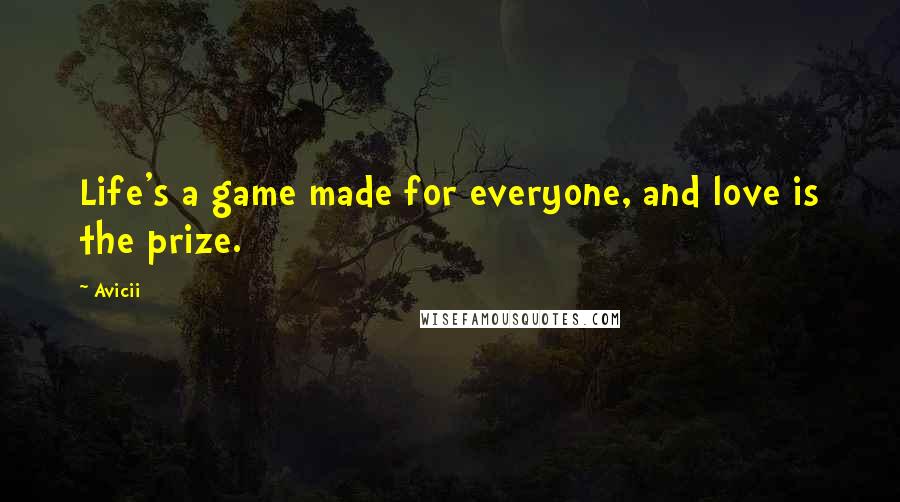 Avicii quotes: Life's a game made for everyone, and love is the prize.