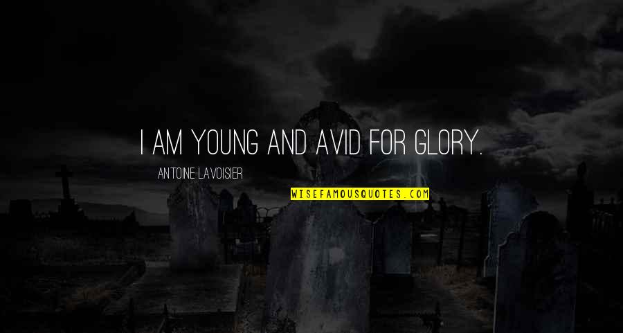 Avid Quotes By Antoine Lavoisier: I am young and avid for glory.