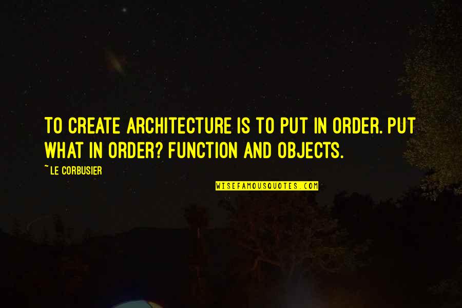 Avid Reader Quotes By Le Corbusier: To create architecture is to put in order.