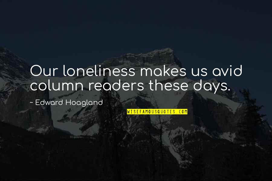 Avid Readers Quotes By Edward Hoagland: Our loneliness makes us avid column readers these