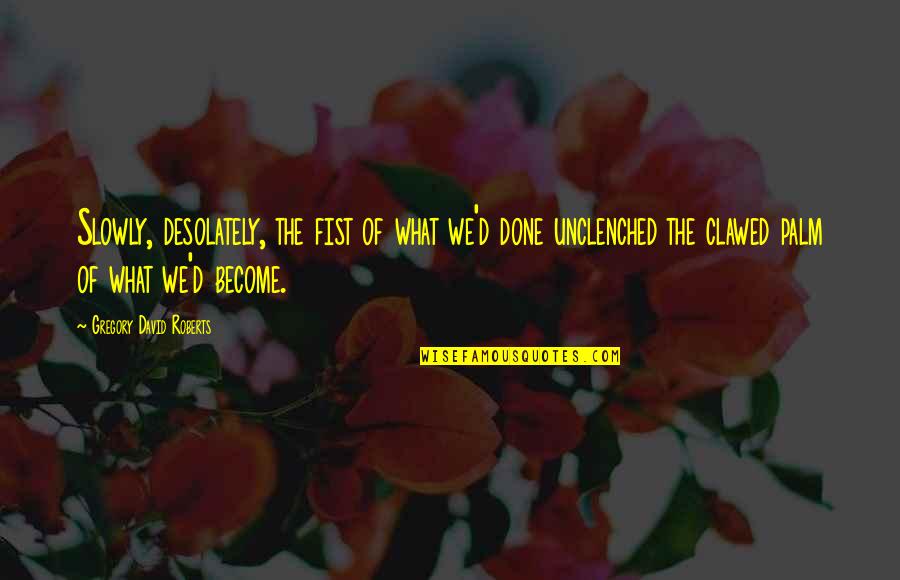 Avid Student Quotes By Gregory David Roberts: Slowly, desolately, the fist of what we'd done