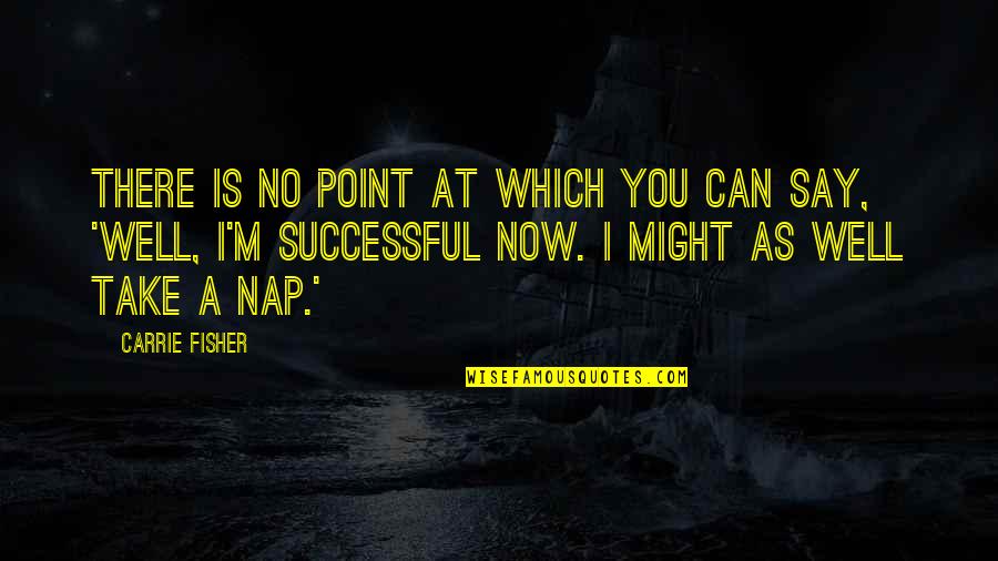Avidan Gantshar Quotes By Carrie Fisher: There is no point at which you can Avidan Gantshar Quotes By Carrie Fisher: There is no point at which you can
