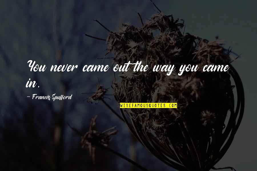 Avidly Bingo Quotes By Francis Spufford: You never came out the way you came Avidly Bingo Quotes By Francis Spufford: You never came out the way you came