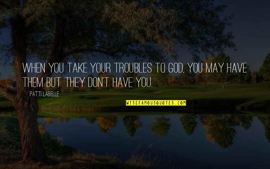 Avidly Bingo Quotes By Patti LaBelle: When you take your troubles to God, you