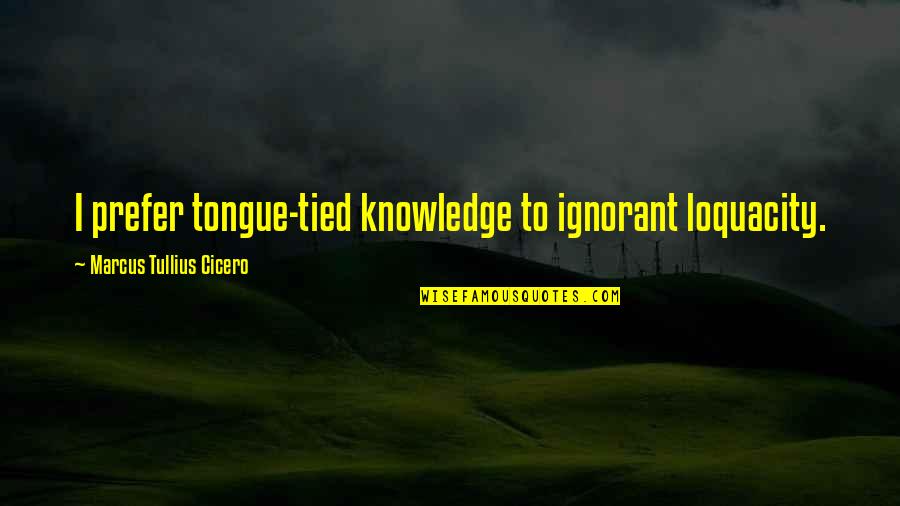 Avientate Quotes By Marcus Tullius Cicero: I prefer tongue-tied knowledge to ignorant loquacity.