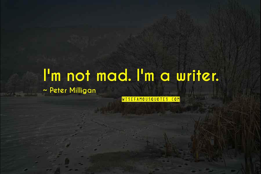 Aviento Quotes By Peter Milligan: I'm not mad. I'm a writer.