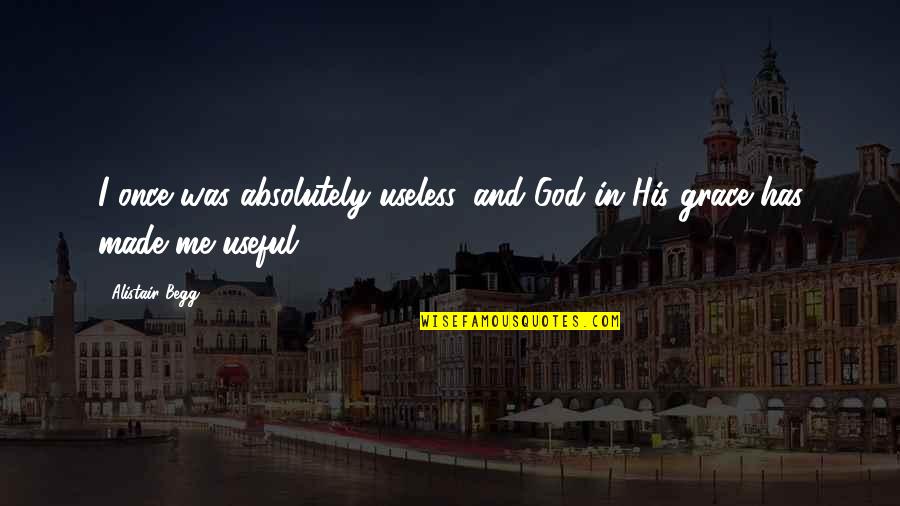 Avier Quotes By Alistair Begg: I once was absolutely useless, and God in
