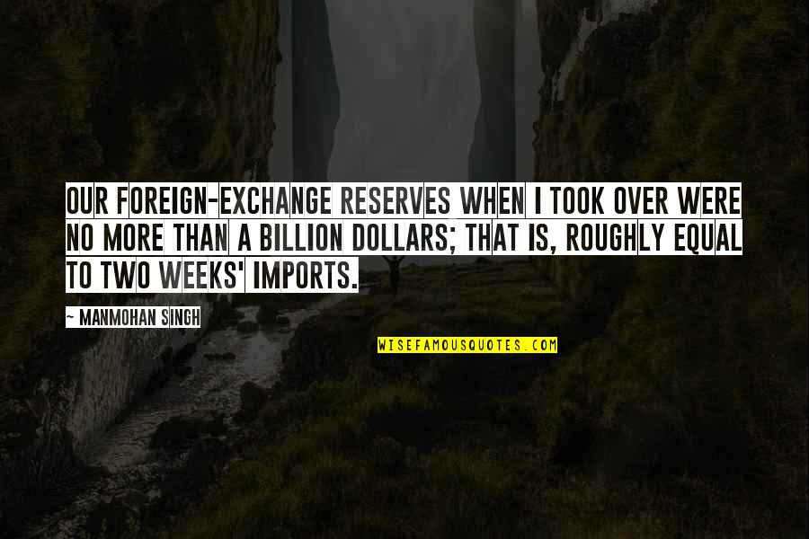 Avigation Quotes By Manmohan Singh: Our foreign-exchange reserves when I took over were