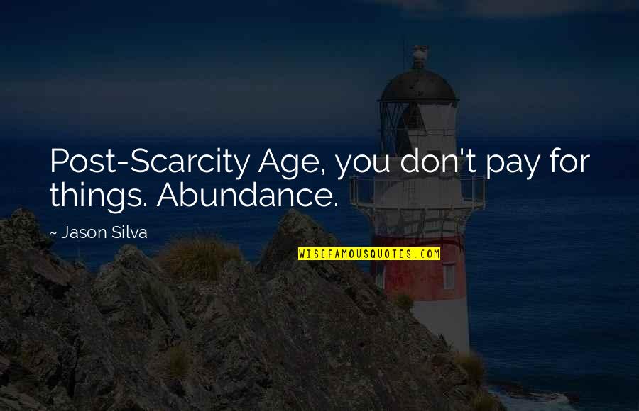 Avigayil Sobol Quotes By Jason Silva: Post-Scarcity Age, you don't pay for things. Abundance. Avigayil Sobol Quotes By Jason Silva: Post-Scarcity Age, you don't pay for things. Abundance.