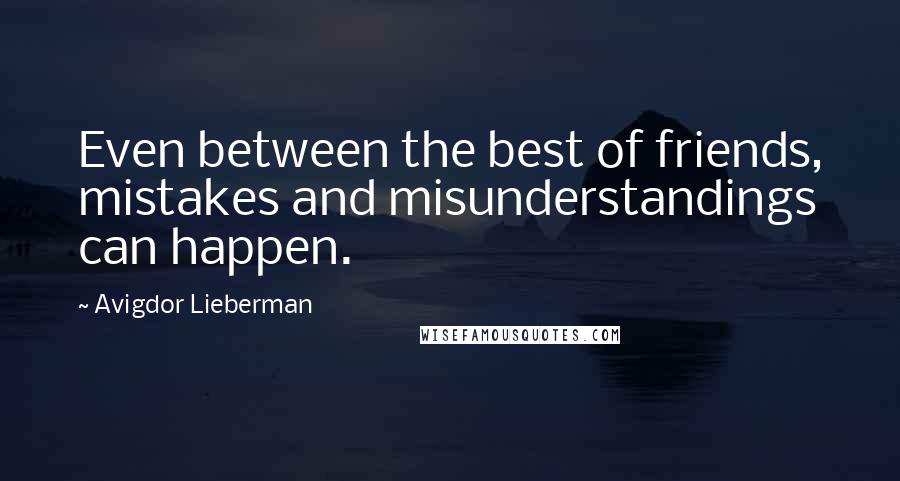 Avigdor Lieberman quotes: Even between the best of friends, mistakes and misunderstandings can happen.