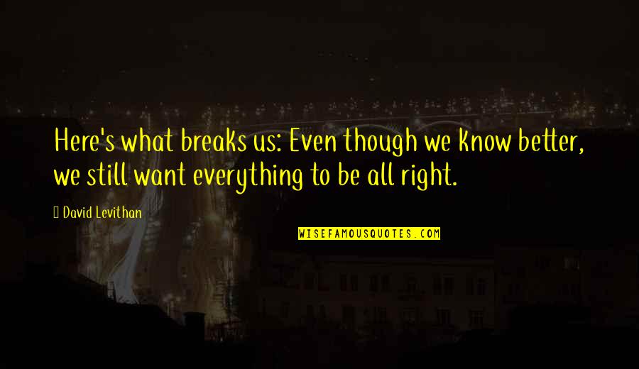 Avigdor Quotes By David Levithan: Here's what breaks us: Even though we know Avigdor Quotes By David Levithan: Here's what breaks us: Even though we know