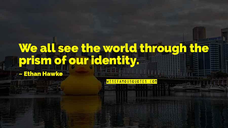 Avigliano Records Quotes By Ethan Hawke: We all see the world through the prism Avigliano Records Quotes By Ethan Hawke: We all see the world through the prism