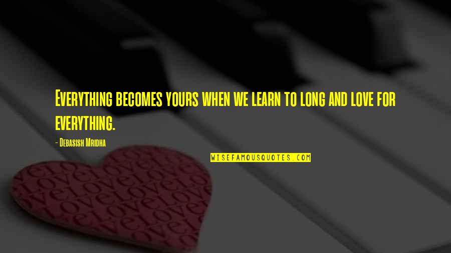 Avijah Quotes By Debasish Mridha: Everything becomes yours when we learn to long Avijah Quotes By Debasish Mridha: Everything becomes yours when we learn to long