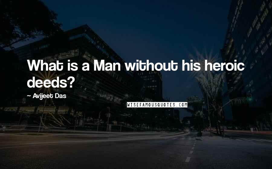 Avijeet Das quotes: What is a Man without his heroic deeds?