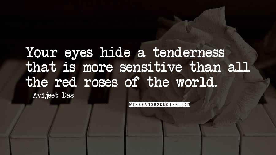 Avijeet Das quotes: Your eyes hide a tenderness that is more sensitive than all the red roses of the world.