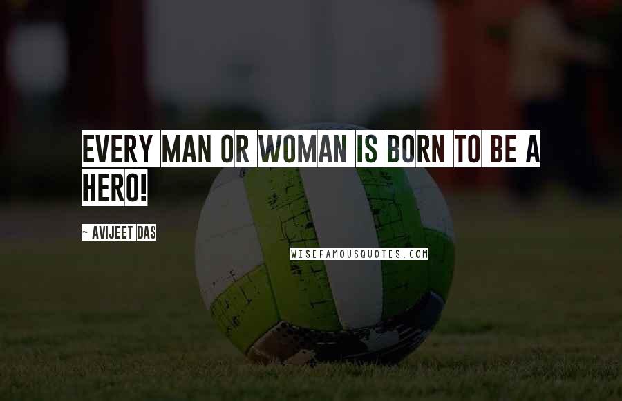 Avijeet Das quotes: Every man or woman is born to be a Hero!