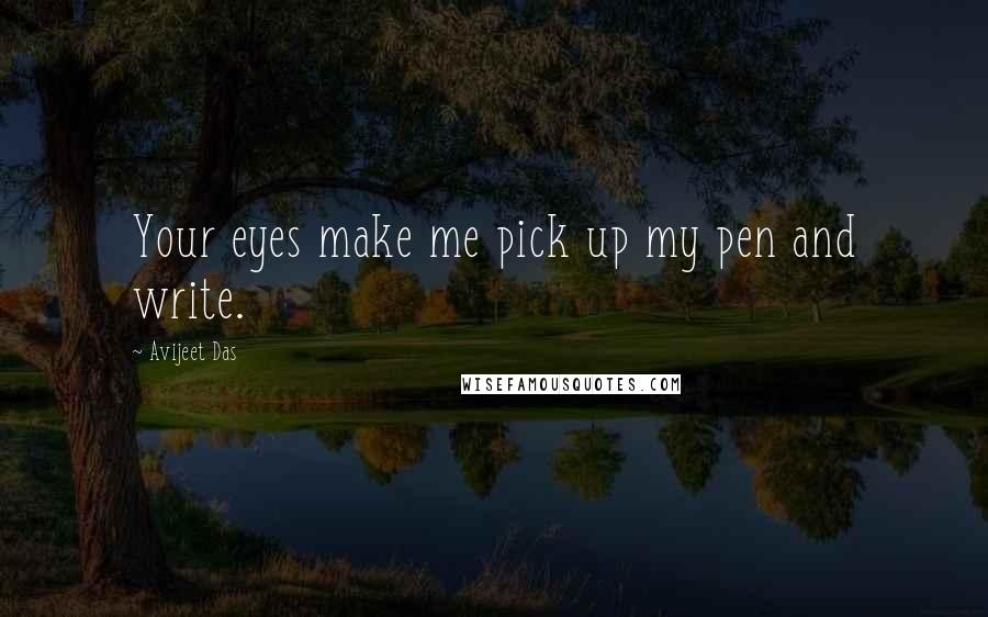 Avijeet Das quotes: Your eyes make me pick up my pen and write.