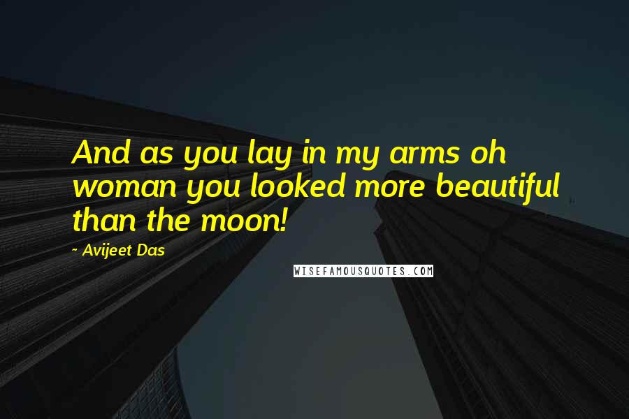 Avijeet Das quotes: And as you lay in my arms oh woman you looked more beautiful than the moon!