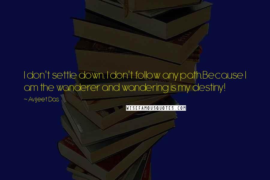 Avijeet Das quotes: I don't settle down. I don't follow any path.Because I am the wanderer and wandering is my destiny!