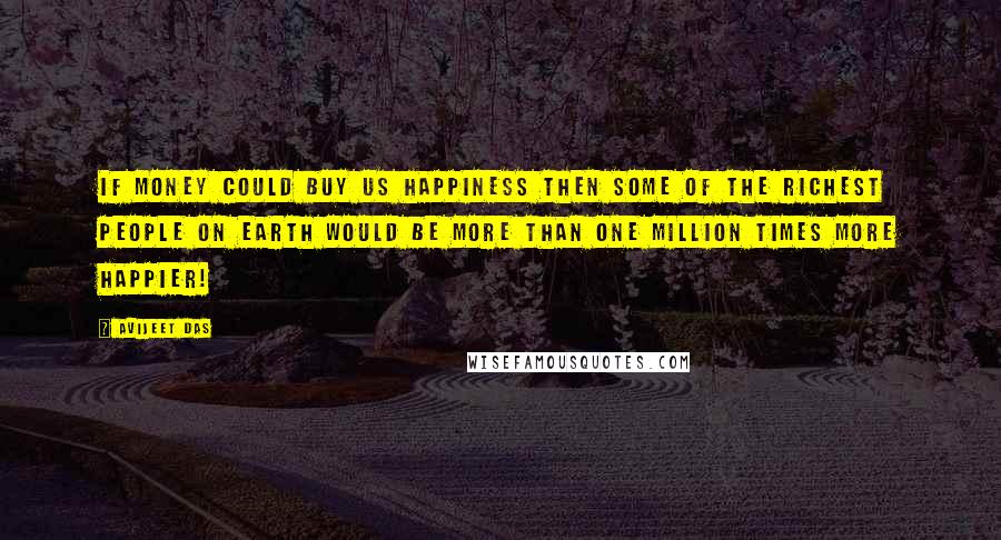 Avijeet Das quotes: If money could buy us happiness then some of the richest people on earth would be more than one million times more happier!