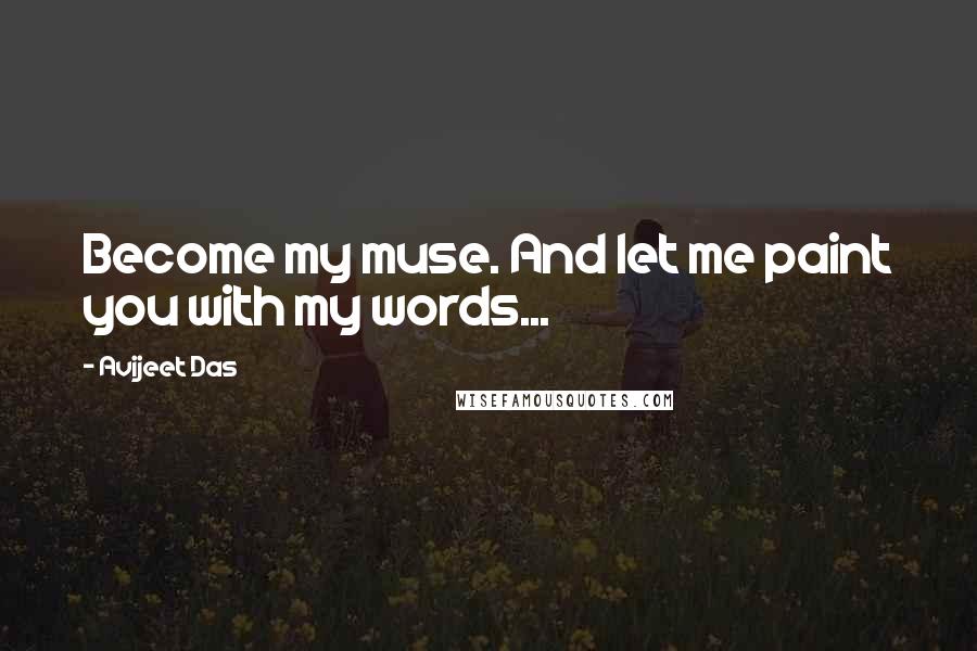 Avijeet Das quotes: Become my muse. And let me paint you with my words...