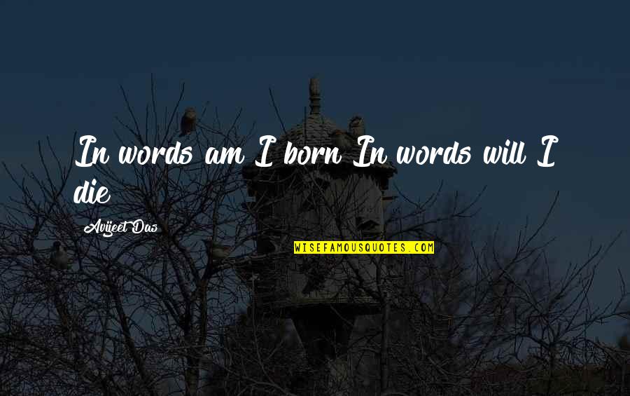 Avijeet Quotes By Avijeet Das: In words am I born?In words will I