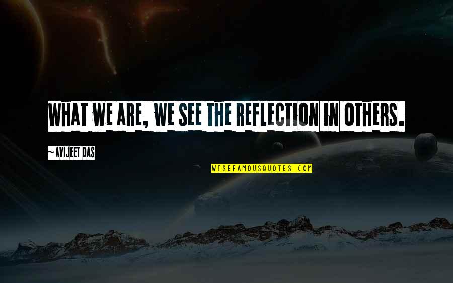 Avijeet Quotes By Avijeet Das: What we are, we see the reflection in