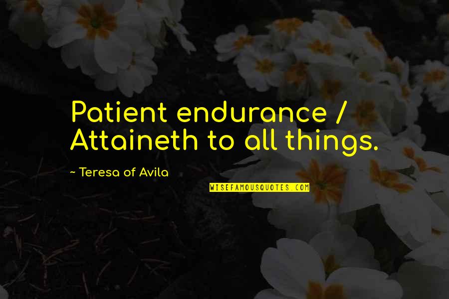 Avila Quotes By Teresa Of Avila: Patient endurance / Attaineth to all things.