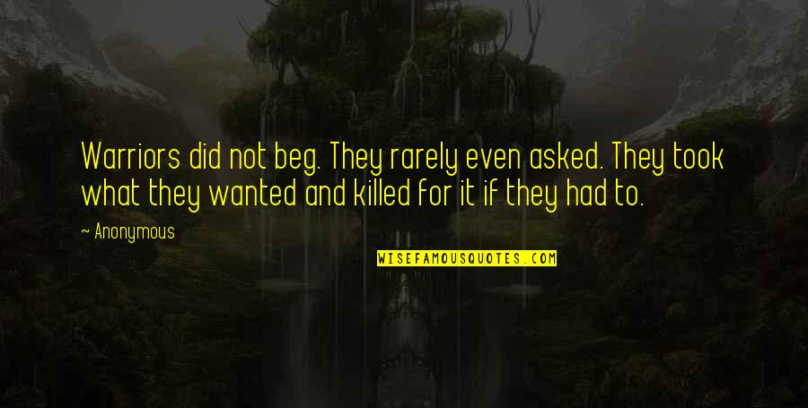 Avildsen Writing Quotes By Anonymous: Warriors did not beg. They rarely even asked.