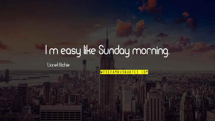 Aviles Construction Quotes By Lionel Richie: I'm easy like Sunday morning. Aviles Construction Quotes By Lionel Richie: I'm easy like Sunday morning.