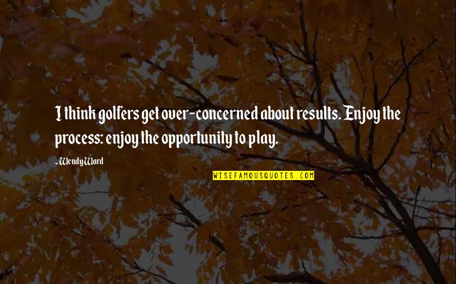 Avilir Quotes By Wendy Ward: I think golfers get over-concerned about results. Enjoy Avilir Quotes By Wendy Ward: I think golfers get over-concerned about results. Enjoy