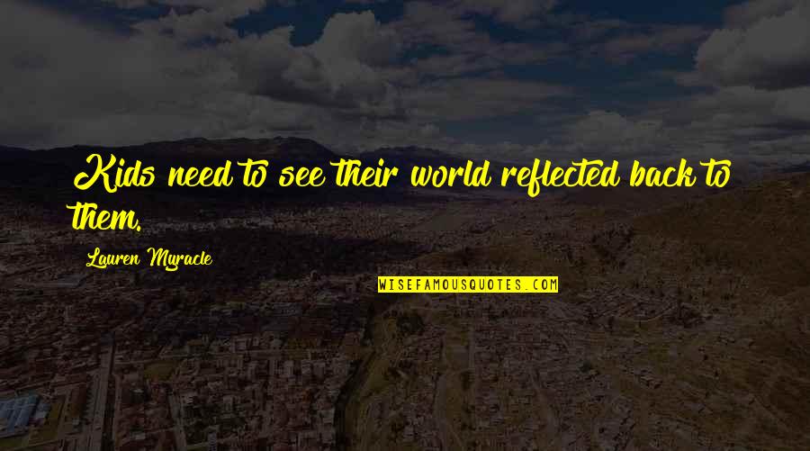 Avillion Admiral Cove Quotes By Lauren Myracle: Kids need to see their world reflected back Avillion Admiral Cove Quotes By Lauren Myracle: Kids need to see their world reflected back