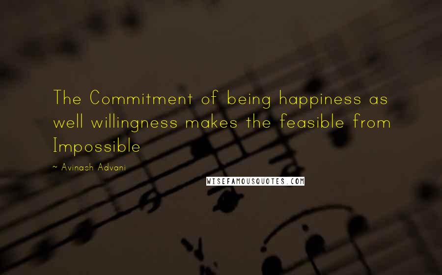 Avinash Advani quotes: The Commitment of being happiness as well willingness makes the feasible from Impossible