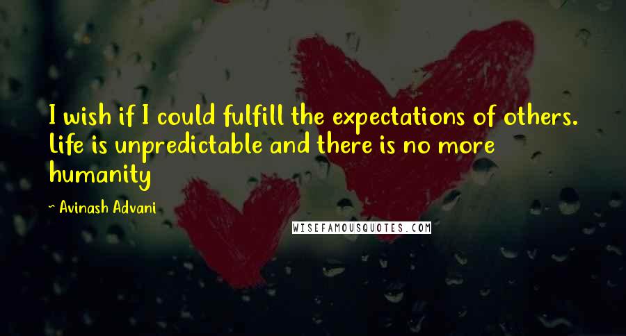 Avinash Advani quotes: I wish if I could fulfill the expectations of others. Life is unpredictable and there is no more humanity