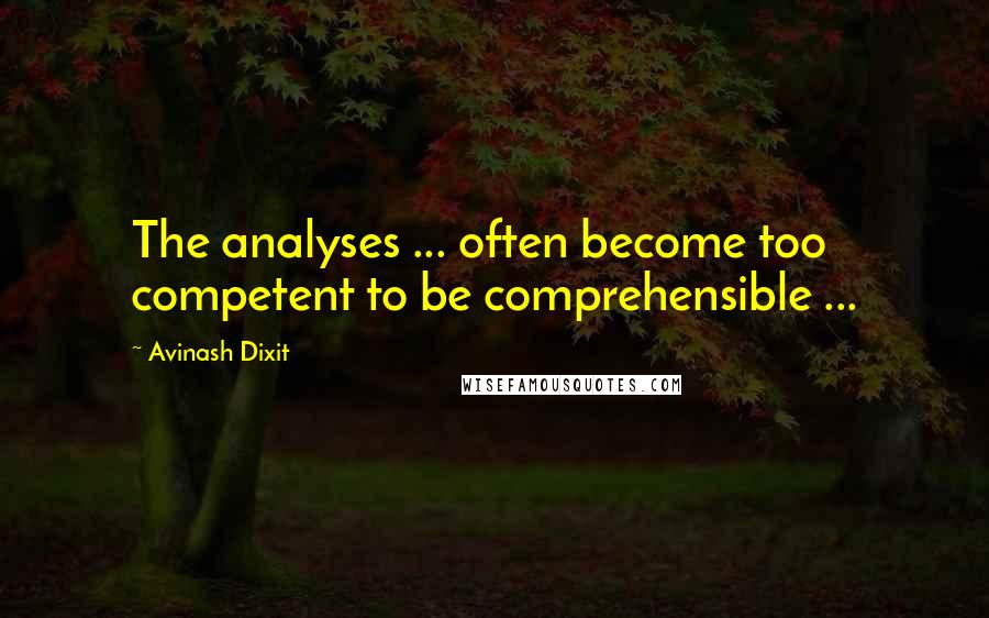 Avinash Dixit quotes: The analyses ... often become too competent to be comprehensible ...