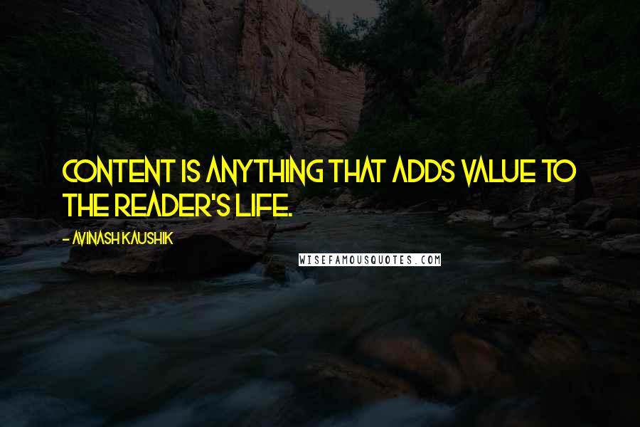 Avinash Kaushik quotes: Content is anything that adds value to the reader's life.