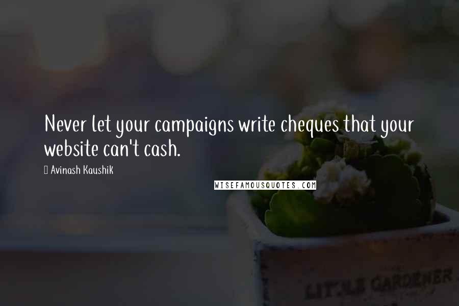 Avinash Kaushik quotes: Never let your campaigns write cheques that your website can't cash.