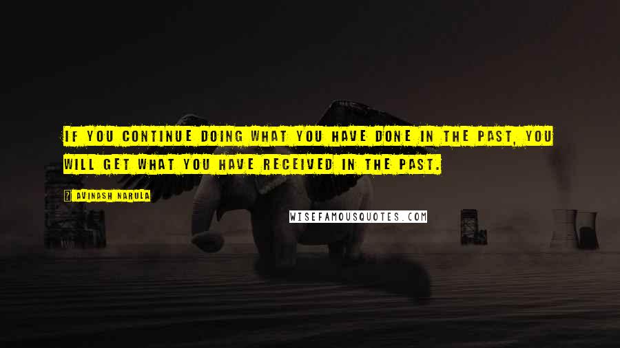 Avinash Narula quotes: If you continue doing what you have done in the past, you will get what you have received in the past.