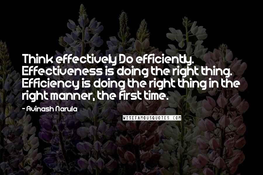 Avinash Narula quotes: Think effectively Do efficiently. Effectiveness is doing the right thing. Efficiency is doing the right thing in the right manner, the first time.