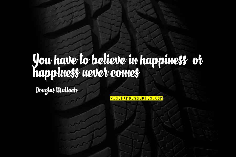 Avion Roe Quotes By Douglas Malloch: You have to believe in happiness, or happiness