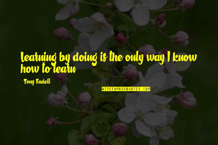 Aviosky Quotes By Tony Fadell: Learning by doing is the only way I Aviosky Quotes By Tony Fadell: Learning by doing is the only way I