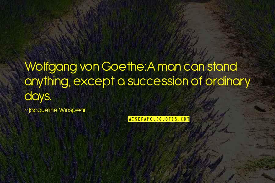 Avirom Tolton Quotes By Jacqueline Winspear: Wolfgang von Goethe:A man can stand anything, except Avirom Tolton Quotes By Jacqueline Winspear: Wolfgang von Goethe:A man can stand anything, except